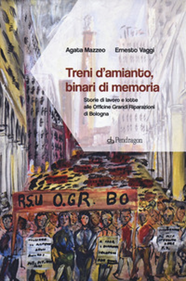 Treni d'amianto, binari di memoria. Storie di lavoro e lotte alle Officine Grandi Riparazioni di Bologna - Librerie.coop Treni d'amianto, binari di memoria. Storie di lavoro e lotte alle Officine Grandi Riparazioni di Bologna - Librerie.coop