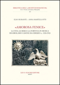 «Amorosa fenice». La vita, le rime e la fortuna in musica di Girolamo Casone da Oderzo (c. 1528-1592) - Librerie.coop