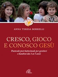 Cresco, gioco e conosco Gesù. Pastorale post battesimale per genitori e bambini dai 3 ai 5 anni - Librerie.coop