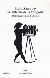 La lanterna della fotografia. Dall'invisibile all'ignoto - Librerie.coop