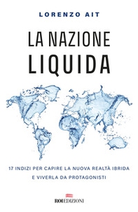 La nazione liquida. 17 indizi per capire la nuova realtà ibrida e viverla da protagonisti - Librerie.coop La nazione liquida. 17 indizi per capire la nuova realtà ibrida e viverla da protagonisti - Librerie.coop