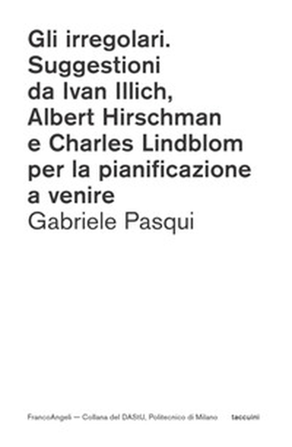 Gli irregolari. Suggestioni da Ivan Illich, Albert Hirschman e Charles Lindblom per la pianificazione a venire - Librerie.coop Gli irregolari. Suggestioni da Ivan Illich, Albert Hirschman e Charles Lindblom per la pianificazione a venire - Librerie.coop