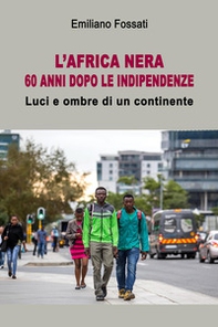 L'Africa nera. 60 anni dopo le indipendenze. Luci e ombra di un continente - Librerie.coop
