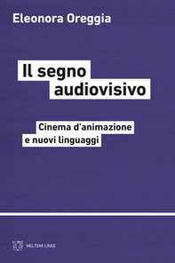 Il segno audiovisivo. Cinema d'animazione e nuovi linguaggi - Librerie.coop Il segno audiovisivo. Cinema d'animazione e nuovi linguaggi - Librerie.coop