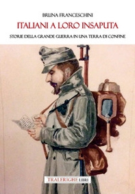 Italiani a loro insaputa. Storie della Grande Guerra in una terra di confine - Librerie.coop