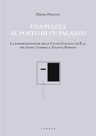 Una piazza al posto di un palazzo. La rappresentazione della Civiltà italiana all'E 42 per Albini, Gardella, Palanti, Romano - Librerie.coop Una piazza al posto di un palazzo. La rappresentazione della Civiltà italiana all'E 42 per Albini, Gardella, Palanti, Romano - Librerie.coop