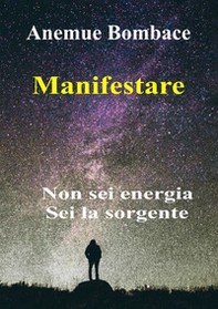 Manifestare. Non sei energia. Sei la sorgente - Librerie.coop