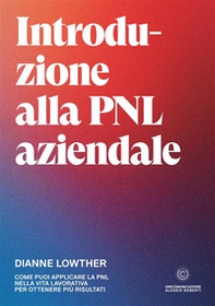 Introduzione alla PNL aziendale. Come puoi applicare la PNL nella vita lavorativa per ottenere più risultati - Librerie.coop
