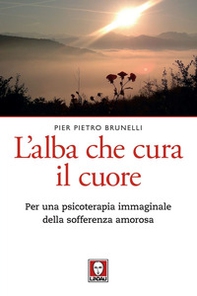 L'alba che cura il cuore. Per una psicoterapia immaginale della sofferenza amorosa - Librerie.coop