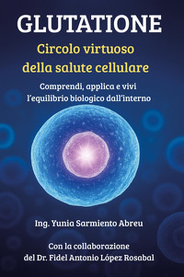 Glutatione. Circolo virtuoso della salute cellulare - Librerie.coop
