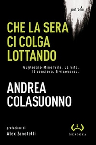 Che la sera ci colga lottando. Guglielmo Minervini. La vita. Il pensiero. E viceversa - Librerie.coop Che la sera ci colga lottando. Guglielmo Minervini. La vita. Il pensiero. E viceversa - Librerie.coop