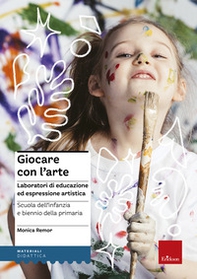 Giocare con l'arte. Laboratori di educazione ed espressione artistica nella scuola dell'infanzia e il biennio della primaria - Librerie.coop
