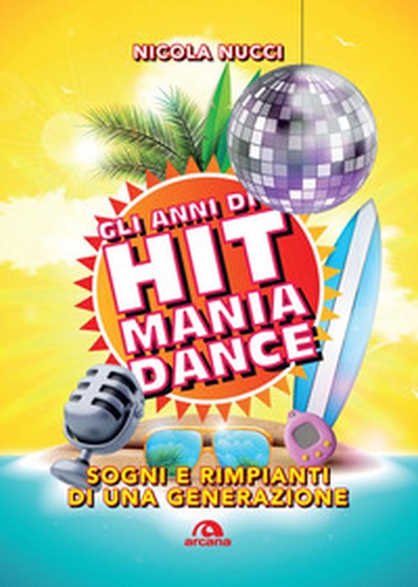 Gli anni di Hit Mania Dance. Sogni e rimpianti di una generazione - Librerie.coop Gli anni di Hit Mania Dance. Sogni e rimpianti di una generazione - Librerie.coop