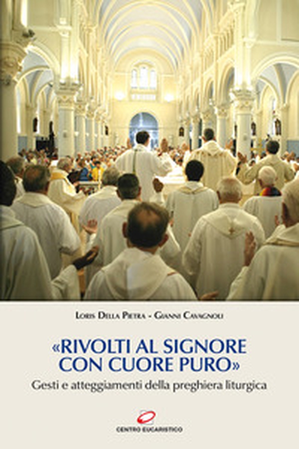 «Rivolti al Signore con cuore puro». Gesti e atteggiamenti della preghiera liturgica - Librerie.coop