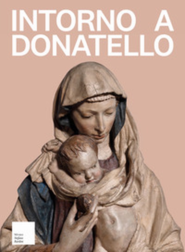 Intorno a Donatello. I rilievi mariani del primo Quattrocento fiorentino nella collezione dell'antiquario Stefano Bardini - Librerie.coop Intorno a Donatello. I rilievi mariani del primo Quattrocento fiorentino nella collezione dell'antiquario Stefano Bardini - Librerie.coop