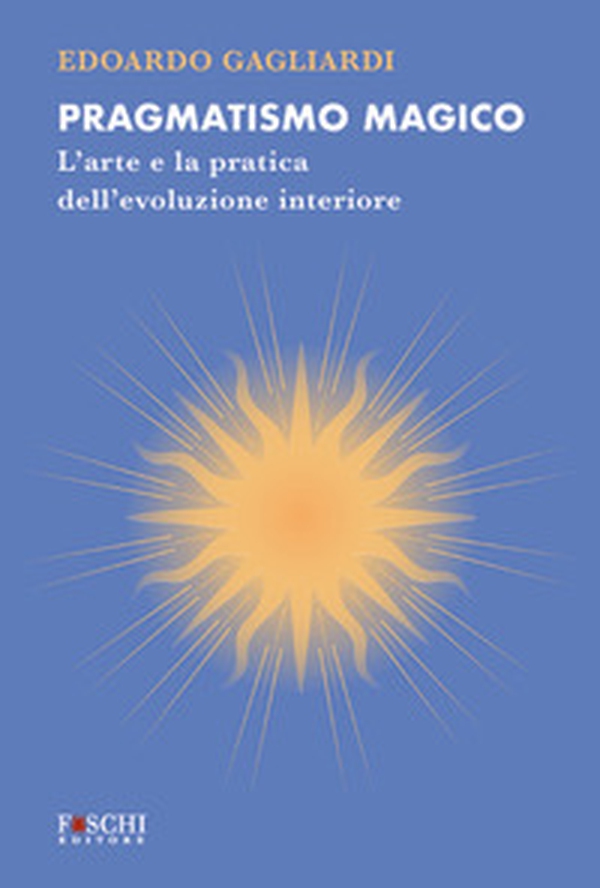Pragmatismo magico. L'arte e la pratica dell'evoluzione interiore - Librerie.coop Pragmatismo magico. L'arte e la pratica dell'evoluzione interiore - Librerie.coop