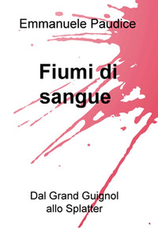 Fiumi di sangue. Dal Grand Guignol allo Splatter - Librerie.coop Fiumi di sangue. Dal Grand Guignol allo Splatter - Librerie.coop