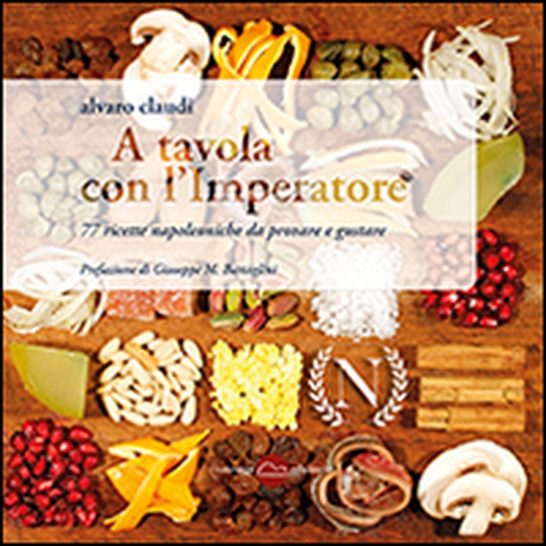 A tavola con l'imperatore. 77 ricette napoleoniche da provare e gustare - Librerie.coop A tavola con l'imperatore. 77 ricette napoleoniche da provare e gustare - Librerie.coop