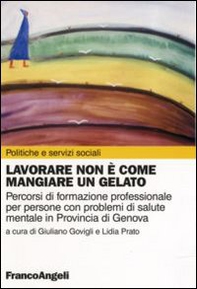 Lavorare non è come mangiare un gelato. Percorsi di formazione professionale per persone con problemi di salute mentale in provincia di Genova - Librerie.coop