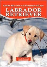 Guida alla cura e al benessere del tuo labrador retriever - Librerie.coop