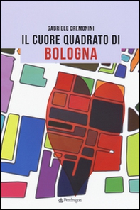 Il cuore quadrato di Bologna - Librerie.coop
