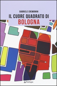 Il cuore quadrato di Bologna - Librerie.coop