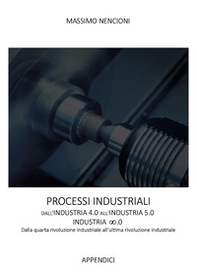 Processi industriali. Dall'industria 4.0 all'industria 5.0. Dalla quarta rivoluzione industriale all'ultima rivoluzione industriale - Librerie.coop