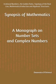Synopsis of mathematics: a monograph on number sets and complex numbers: irrational numbers, the golden ratio, topology of the real line, mathematical induction and algebraic structures - Librerie.coop