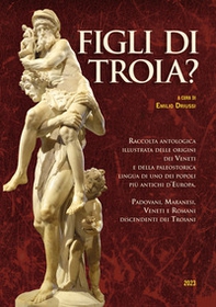 Figli di Troia? Raccolta antologica illustrata delle origini dei Veneti e della paleostorica lingua di uno dei popoli più antichi d'Europa. Padovani, maranesi, veneti e romani discendenti dei Troiani - Librerie.coop