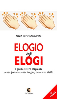 Elogio degli elogi. È giusto vivere elogiando senza fretta e senza tregua, come una stella - Librerie.coop