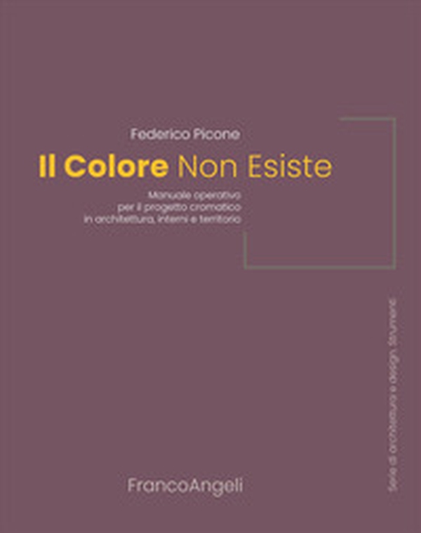 Il colore non esiste. Manuale operativo per il progetto cromatico in architettura, interni e territorio - Librerie.coop