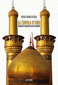La cupola d'oro. Viaggio in Iraq sulla via dei Martiri - Librerie.coop