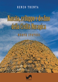 Nascita, sviluppo e declino della civiltà nuragica. Nuove ipotesi - Librerie.coop