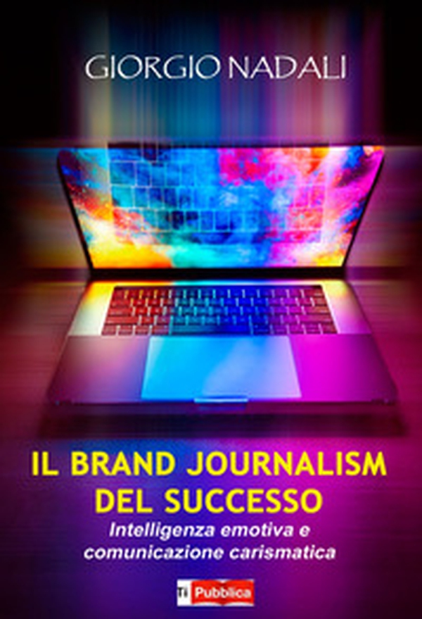 Il brand journalism del successo. Intelligenza emotiva e comunicazione carismatica - Librerie.coop Il brand journalism del successo. Intelligenza emotiva e comunicazione carismatica - Librerie.coop