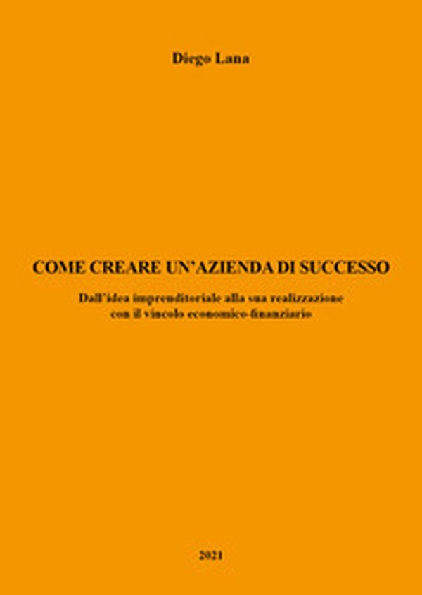 Come creare un'azienda di successo. Dall'idea imprenditoriale alla sua realizzazione con il vincolo economico-finanziario - Librerie.coop Come creare un'azienda di successo. Dall'idea imprenditoriale alla sua realizzazione con il vincolo economico-finanziario - Librerie.coop
