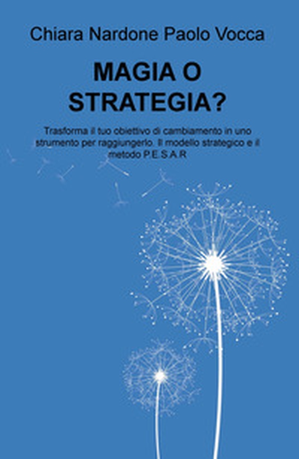 Magia o strategia? Trasforma il tuo obiettivo di cambiamento in uno strumento per raggiungerlo col modello strategico e il metodo P.E.S.A.R. - Librerie.coop Magia o strategia? Trasforma il tuo obiettivo di cambiamento in uno strumento per raggiungerlo col modello strategico e il metodo P.E.S.A.R. - Librerie.coop