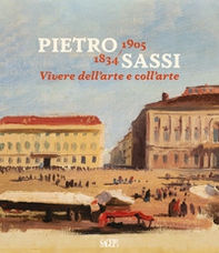 Pietro Sassi 1834-1905. Vivere dell'arte e coll'arte - Librerie.coop