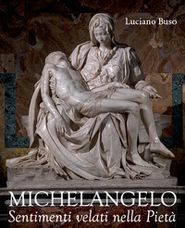 Michelangelo. Sentimenti velati della Pietà - Librerie.coop Michelangelo. Sentimenti velati della Pietà - Librerie.coop