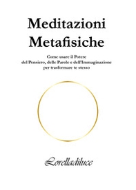 Meditazioni metafisiche. Come usare il potere del pensiero, delle parole e dell'immaginazione per trasformare te stesso - Librerie.coop