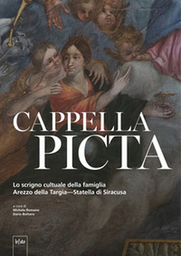 Cappela Picta. Lo scrigno cultuale della famiglia Arezzo della Targia-Statella di Siracusa - Librerie.coop Cappela Picta. Lo scrigno cultuale della famiglia Arezzo della Targia-Statella di Siracusa - Librerie.coop