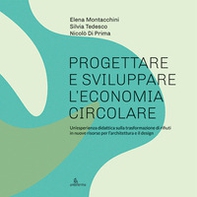 Progettare e sviluppare l'economia circolare. Un'esperienza didattica sulla trasformazione di rifiuti in nuove risorse per l'architettura e il design - Librerie.coop