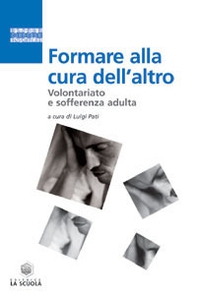 Formare alla cura dell'altro. Volontariato e sofferenza adulta - Librerie.coop