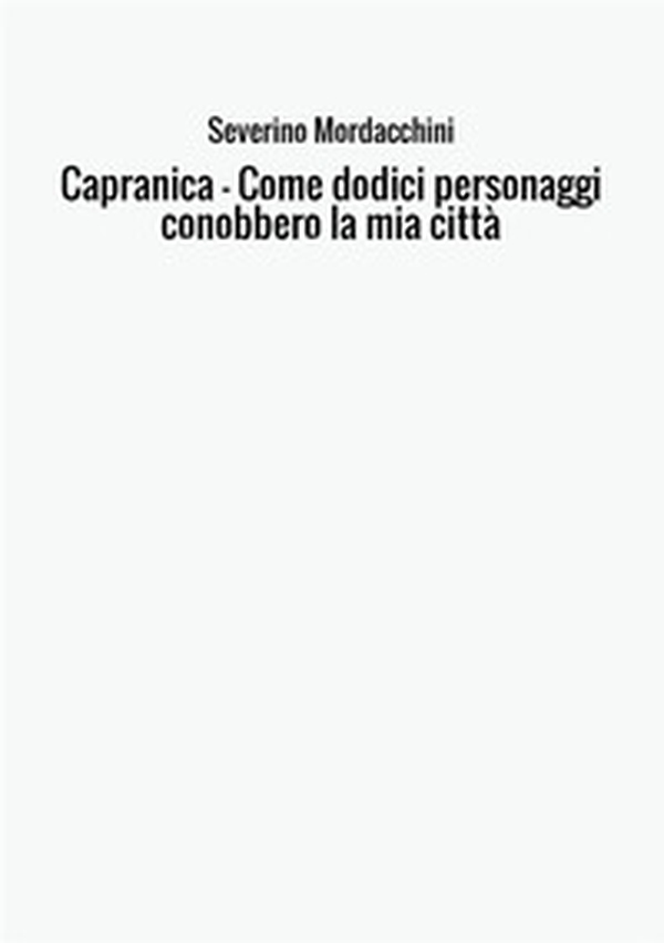 Capranica. Come dodici personaggi conobbero la mia città - Librerie.coop Capranica. Come dodici personaggi conobbero la mia città - Librerie.coop