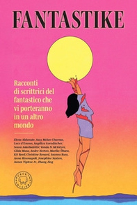 Fantastike. Racconti di scrittrici fantastiche che vi porteranno in un altro mondo - Librerie.coop