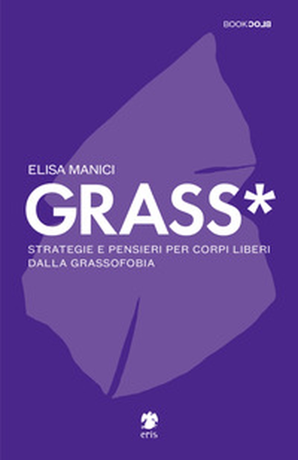Grass*. Strategie e pensieri per corpi liberi dalla grassofobia - Librerie.coop Grass*. Strategie e pensieri per corpi liberi dalla grassofobia - Librerie.coop
