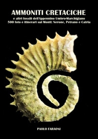 Ammoniti cretaciche e altri fossili dell'Appennino umbro-marchigiano. 500 foto e itinerari sui monti: Nerone, Petrano e Catria - Librerie.coop