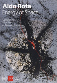 Aldo Rota. Energy of space. Celebrating fifty years of man on the moon. Ediz. italiana e inglese - Librerie.coop