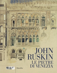 John Ruskin. Le pietre di Venezia. Catalogo della mostra (Venezia, 10 marzo-10 giugno 2018) - Librerie.coop