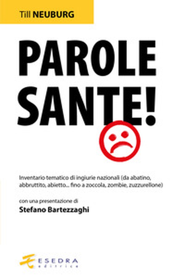 Parole sante! Inventario tematico di ingiurie nazionali (da abatino, abbruttito, abietto... fino a zoccola, zombie, zuzzurellone) - Librerie.coop Parole sante! Inventario tematico di ingiurie nazionali (da abatino, abbruttito, abietto... fino a zoccola, zombie, zuzzurellone) - Librerie.coop