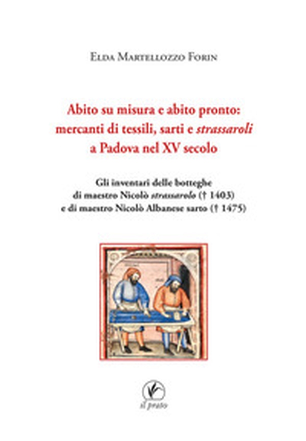 Abito su misura e abito pronto: mercanti di tessili, sarti e strassaroli a Padova nel XV secolo. Gli inventari delle botteghe di Maestro Nicolò strassarolo (T 1403) e di Maestro Nicolò Albanese sarto (T 1475) - Librerie.coop